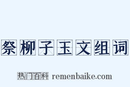 祭柳子玉文组词是什么意思的图片
